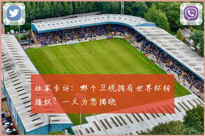 独家专访:哪个卫视拥有世界杯转播权?一文为您揭晓