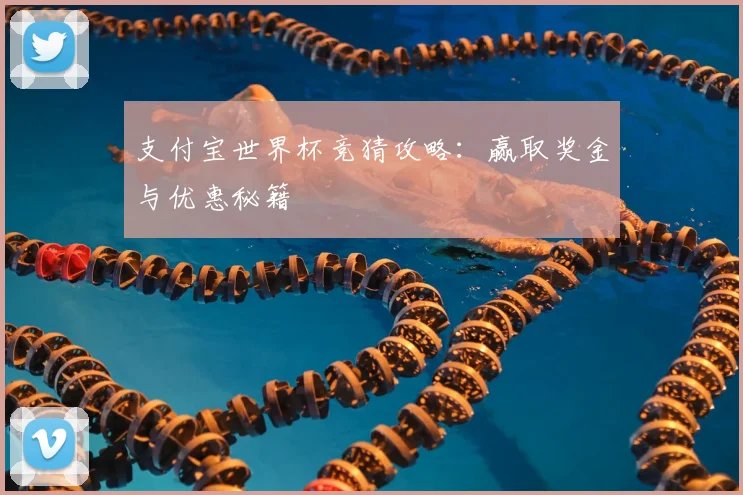 支付宝世界杯竞猜攻略：赢取奖金与优惠秘籍