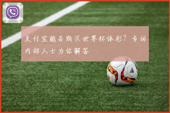 支付宝能否购买世界杯体彩？专访内部人士为你解答