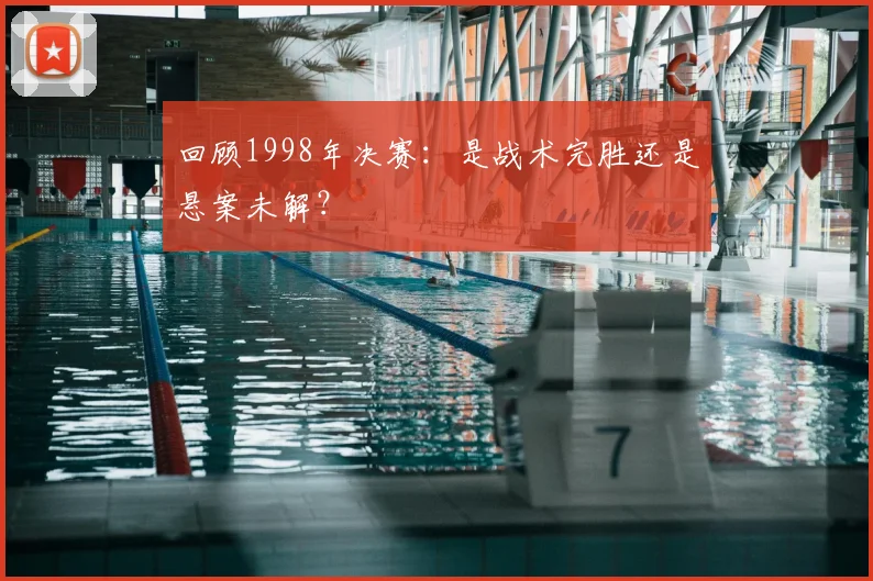 回顾1998年决赛：是战术完胜还是悬案未解？