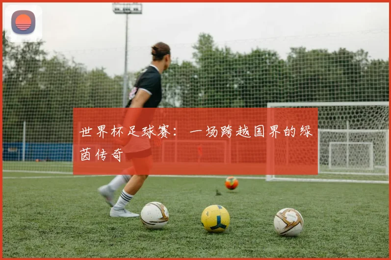 世界杯足球赛：一场跨越国界的绿茵传奇