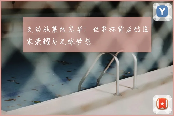 支劲旅集结完毕：世界杯背后的国家荣耀与足球梦想