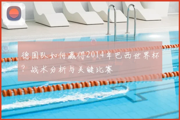 德国队如何赢得2014年巴西世界杯?战术分析与关键比赛
