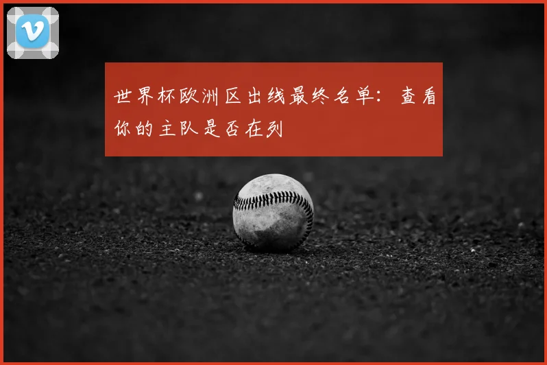世界杯欧洲区出线最终名单:查看你的主队是否在列
