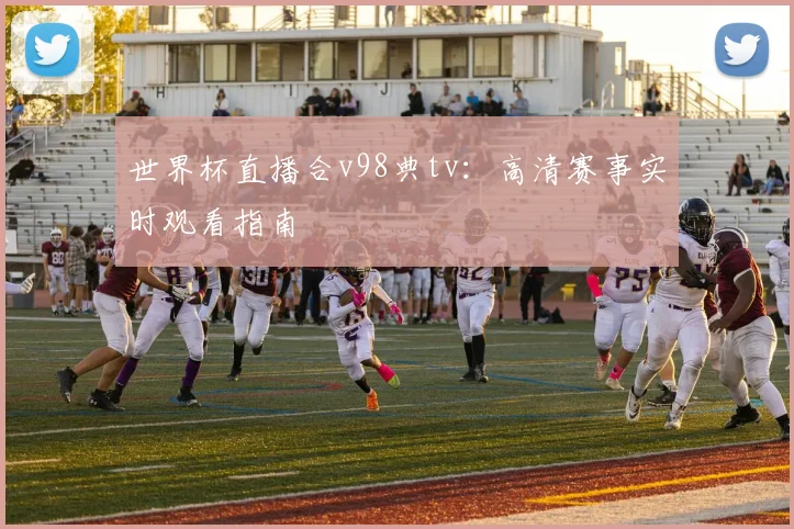 世界杯直播合v98典tv：高清赛事实时观看指南