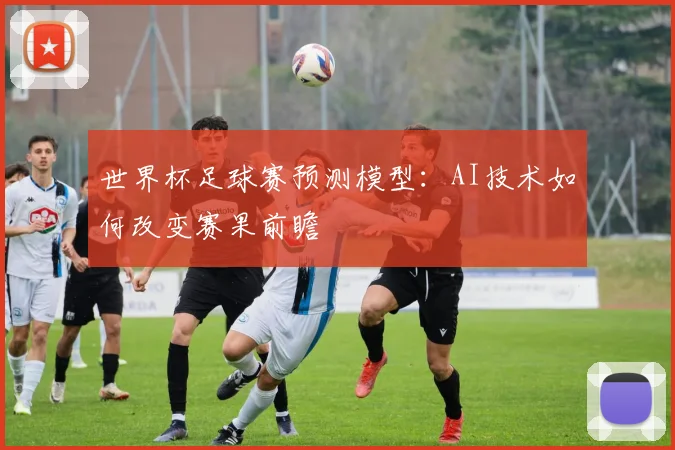 世界杯足球赛预测模型：AI技术如何改变赛果前瞻