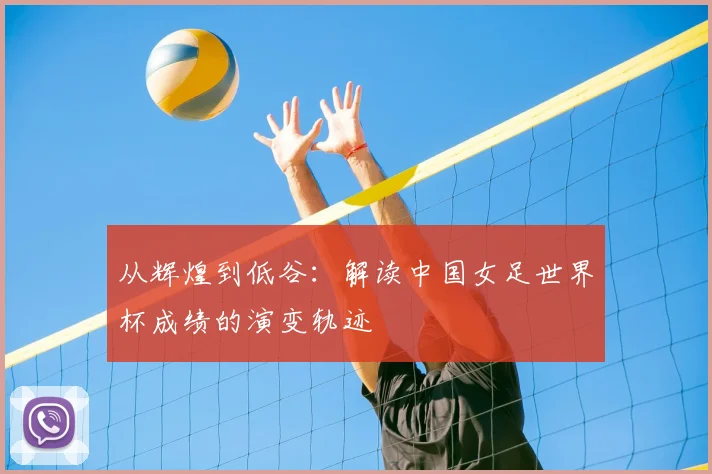 从辉煌到低谷：解读中国女足世界杯成绩的演变轨迹