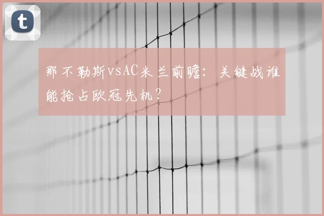 那不勒斯vsAC米兰前瞻:关键战谁能抢占欧冠先机?