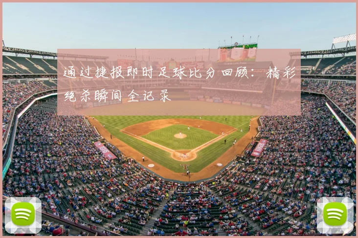通过捷报即时足球比分回顾：精彩绝杀瞬间全记录
