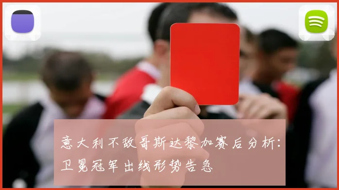 意大利不敌哥斯达黎加赛后分析：卫冕冠军出线形势告急