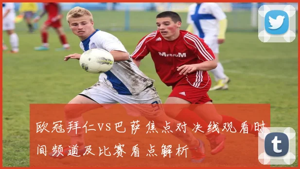 欧冠拜仁vs巴萨焦点对决线观看时间频道及比赛看点解析