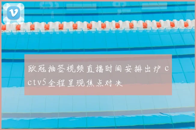 欧冠抽签视频直播时间安排出炉 cctv5全程呈现焦点对决