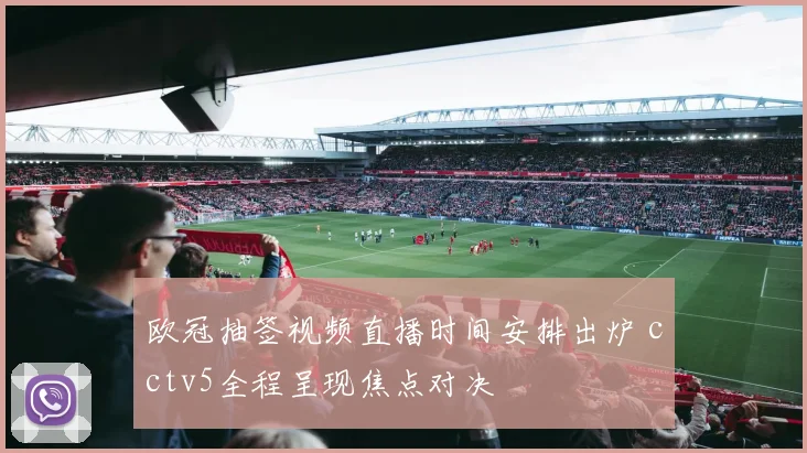 欧冠抽签视频直播时间安排出炉 cctv5全程呈现焦点对决