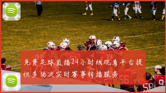 免费足球直播24小时线观看平台提供多场次实时赛事转播服务