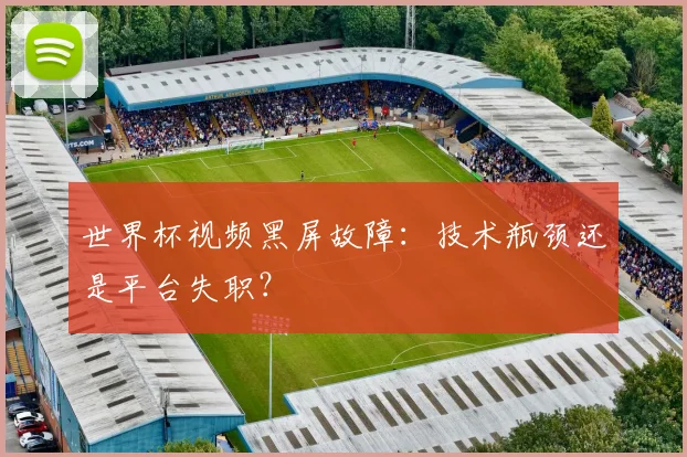 世界杯视频黑屏故障：技术瓶颈还是平台失职？