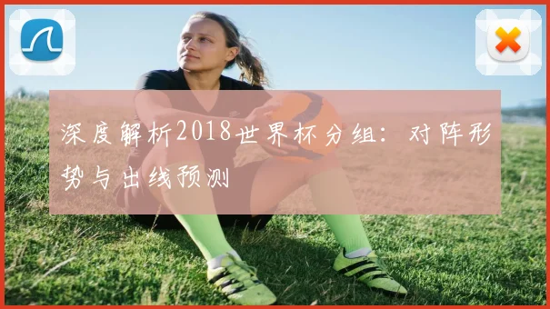 深度解析2018世界杯分组：对阵形势与出线预测