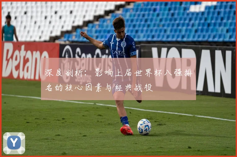 深度剖析：影响上届世界杯八强排名的核心因素与经典战役